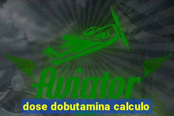 dose dobutamina calculo